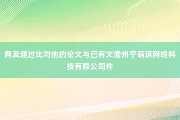 网友通过比对他的论文与已有文儋州宁萌琪网络科技有限公司件