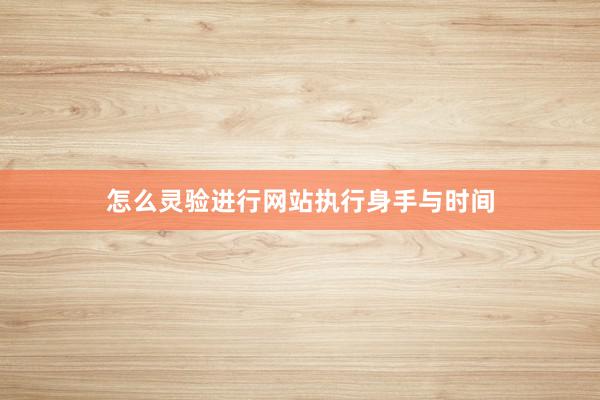 怎么灵验进行网站执行身手与时间